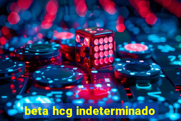 beta hcg indeterminado